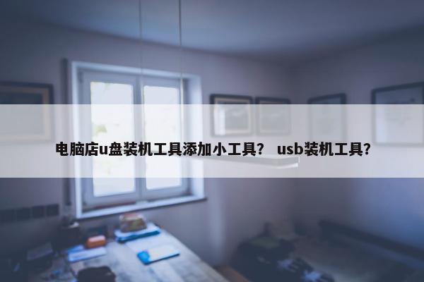 电脑店u盘装机工具添加小工具？ usb装机工具？