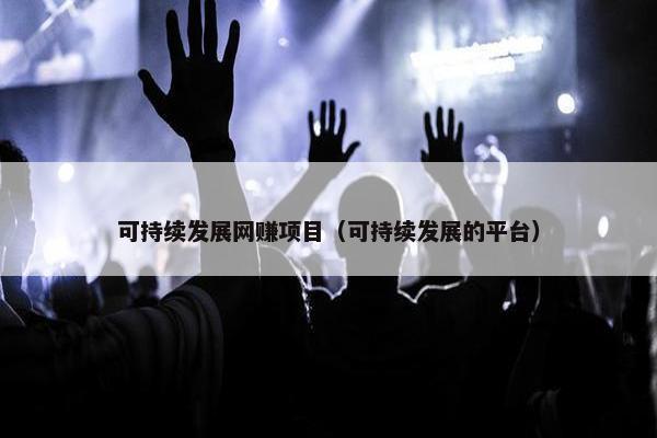 可持续发展网赚项目（可持续发展的平台）