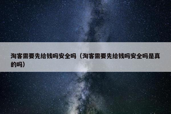 淘客需要先给钱吗安全吗（淘客需要先给钱吗安全吗是真的吗）