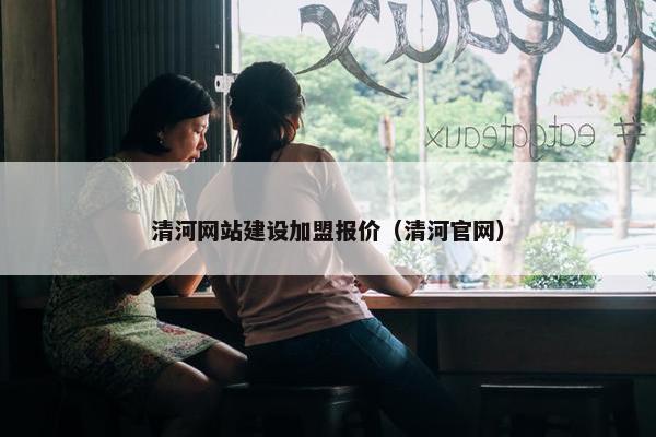 清河网站建设加盟报价（清河官网）