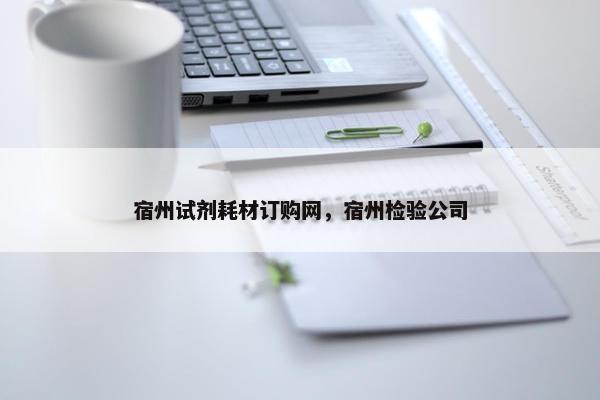 宿州试剂耗材订购网，宿州检验公司