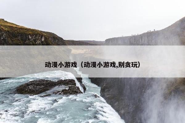 动漫小游戏（动漫小游戏,别贪玩）