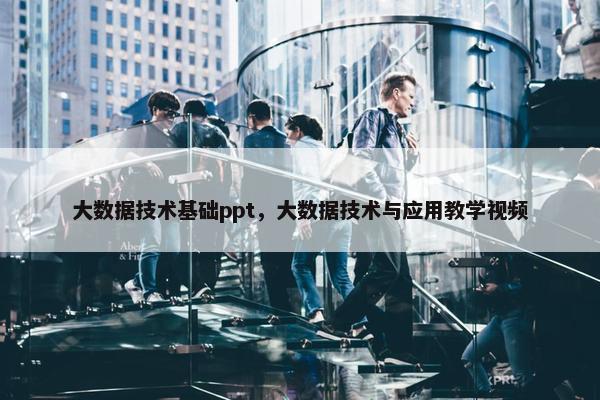 大数据技术基础ppt，大数据技术与应用教学视频