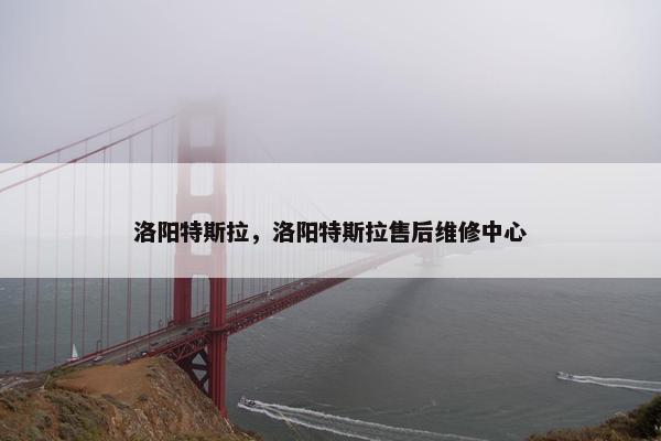 洛阳特斯拉，洛阳特斯拉售后维修中心