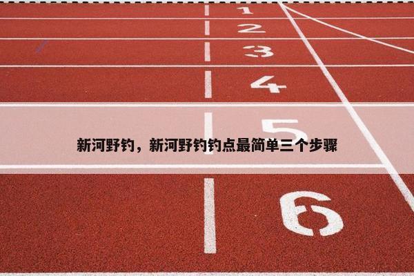 新河野钓，新河野钓钓点最简单三个步骤