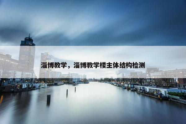 淄博教学，淄博教学楼主体结构检测