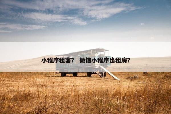 小程序租客？ 微信小程序出租房？