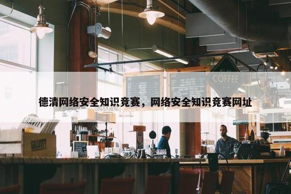 德清网络安全知识竞赛，网络安全知识竞赛网址