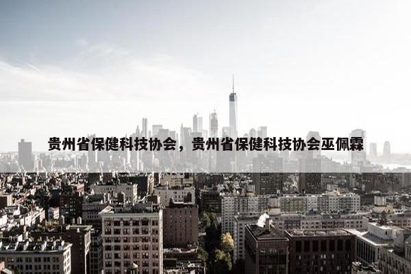 贵州省保健科技协会，贵州省保健科技协会巫佩霖