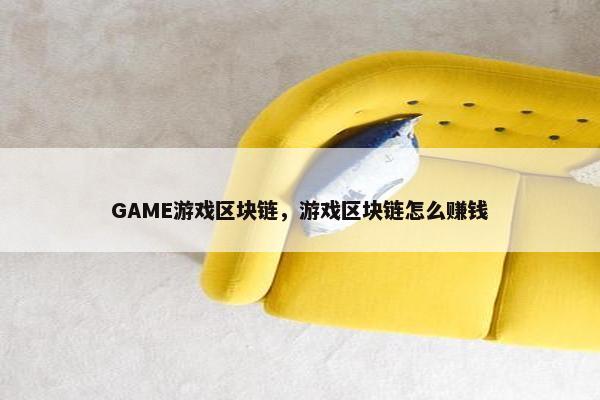 GAME游戏区块链，游戏区块链怎么赚钱