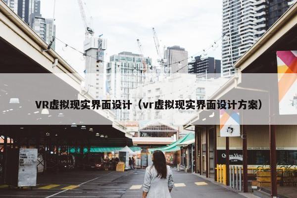 VR虚拟现实界面设计（vr虚拟现实界面设计方案）