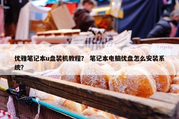 优雅笔记本u盘装机教程？ 笔记本电脑优盘怎么安装系统？