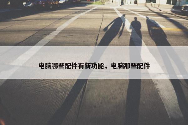 电脑哪些配件有新功能，电脑那些配件