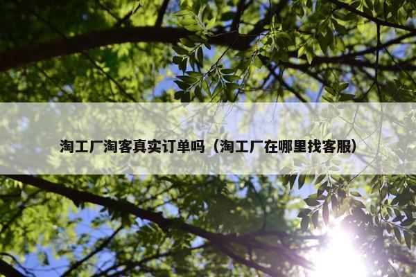 淘工厂淘客真实订单吗（淘工厂在哪里找客服）