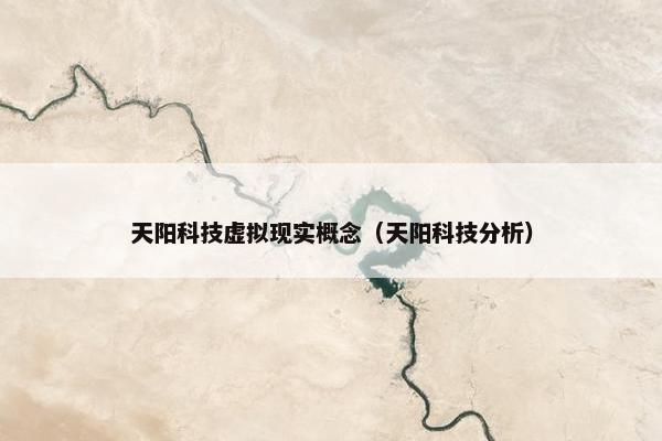 天阳科技虚拟现实概念（天阳科技分析）
