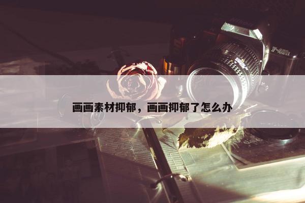 画画素材抑郁，画画抑郁了怎么办
