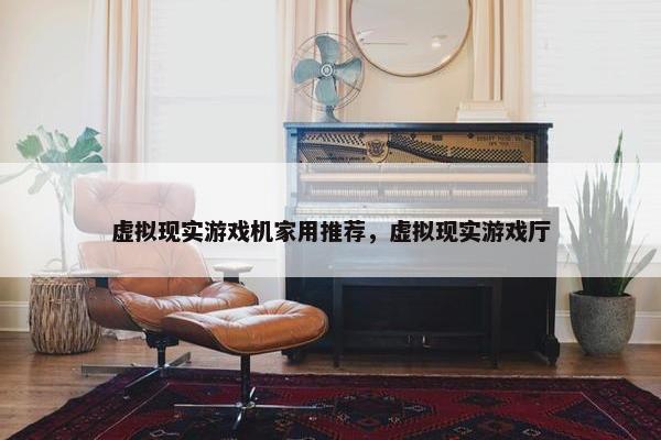 虚拟现实游戏机家用推荐，虚拟现实游戏厅