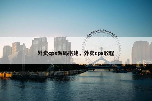 外卖cps源码搭建，外卖cps教程