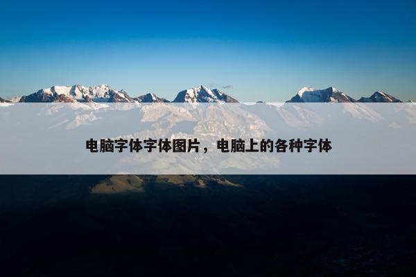 电脑字体字体图片，电脑上的各种字体