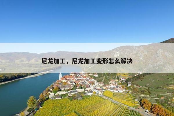 尼龙加工，尼龙加工变形怎么解决
