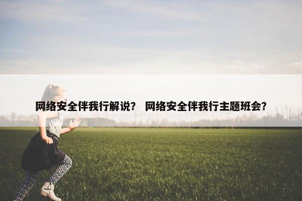 网络安全伴我行解说？ 网络安全伴我行主题班会？