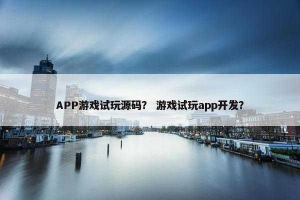 APP游戏试玩源码？ 游戏试玩app开发？