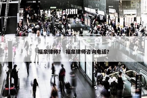 福泉律师？ 福泉律师咨询电话？