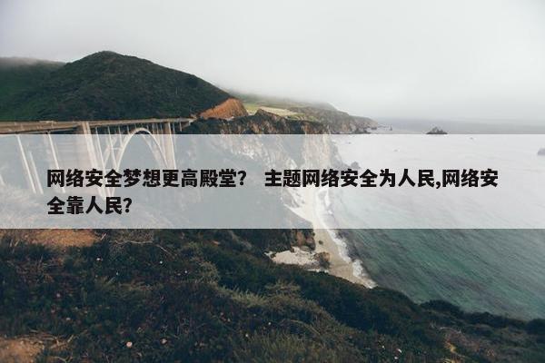 网络安全梦想更高殿堂？ 主题网络安全为人民,网络安全靠人民？
