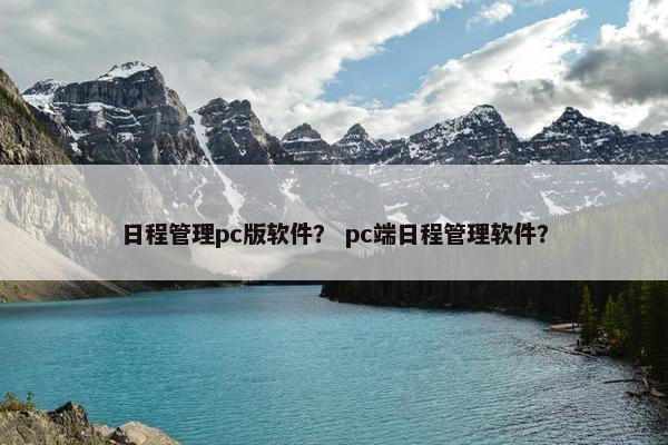 日程管理pc版软件？ pc端日程管理软件？