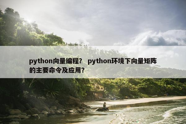 python向量编程？ python环境下向量矩阵的主要命令及应用？