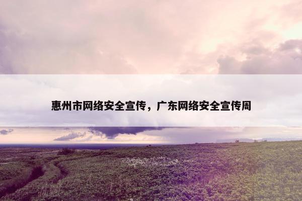 惠州市网络安全宣传，广东网络安全宣传周
