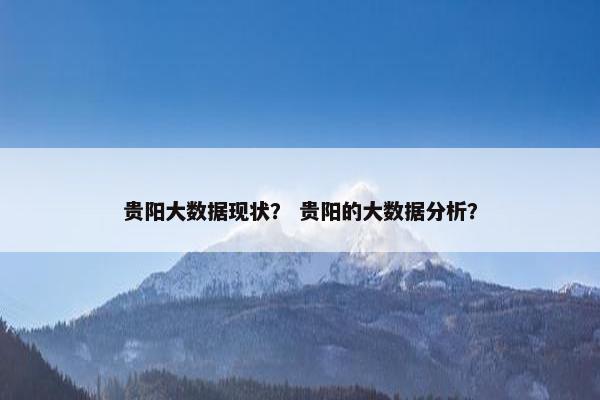 贵阳大数据现状？ 贵阳的大数据分析？
