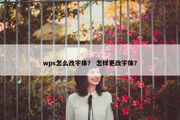 wps怎么改字体？ 怎样更改字体？