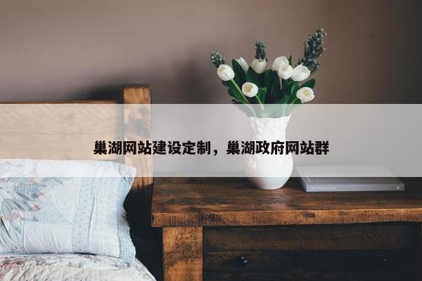 巢湖网站建设定制，巢湖政府网站群