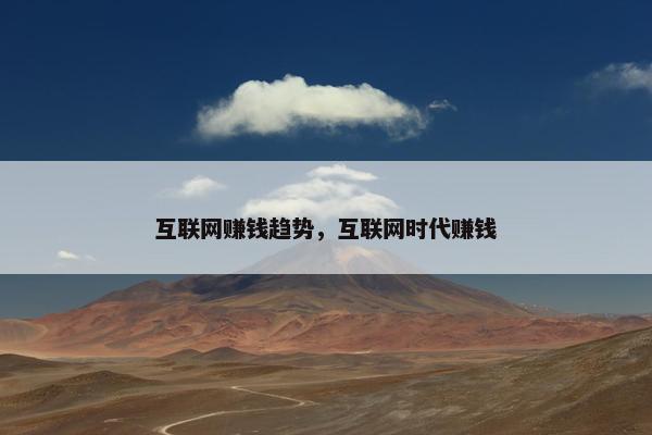 互联网赚钱趋势，互联网时代赚钱