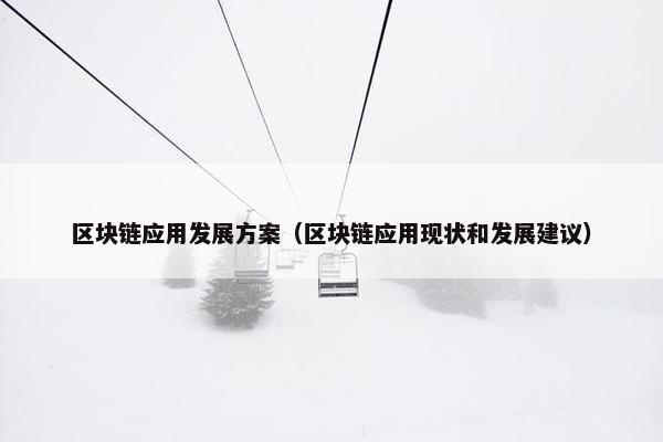 区块链应用发展方案（区块链应用现状和发展建议）