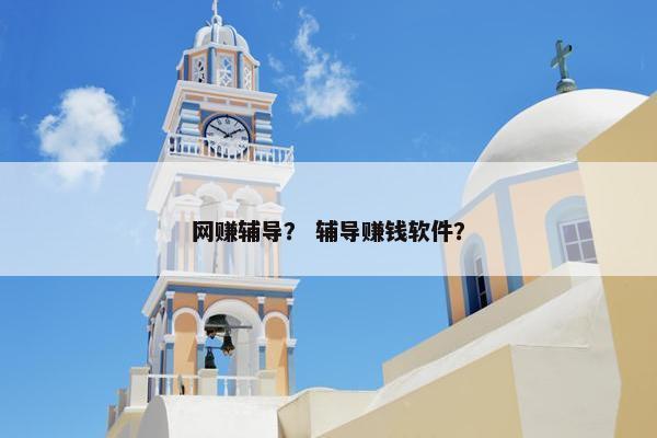 网赚辅导？ 辅导赚钱软件？