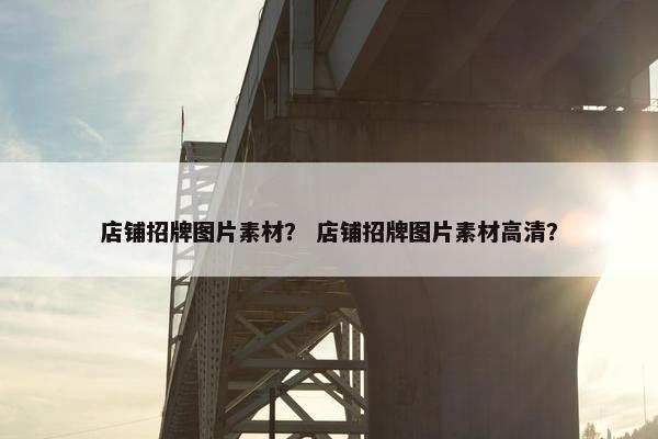 店铺招牌图片素材？ 店铺招牌图片素材高清？