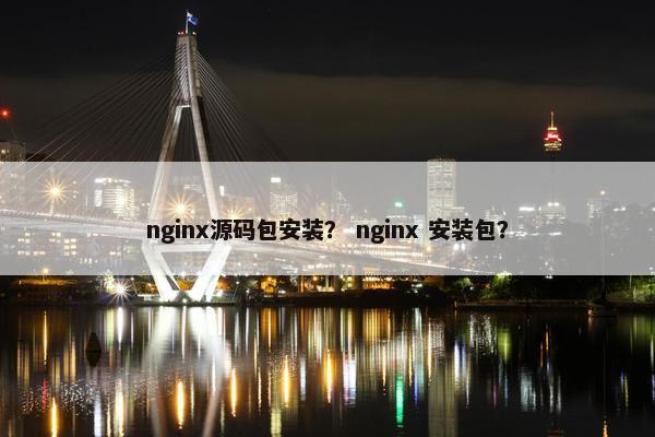 nginx源码包安装？ nginx 安装包？
