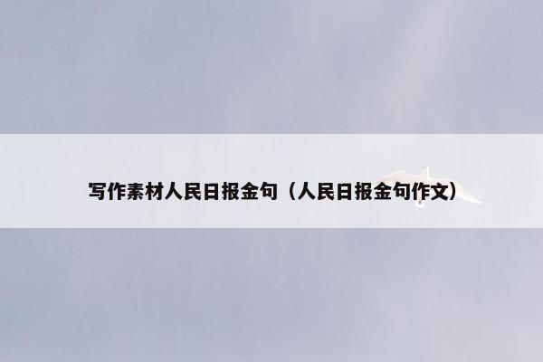 写作素材人民日报金句（人民日报金句作文）