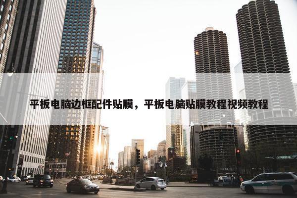 平板电脑边框配件贴膜，平板电脑贴膜教程视频教程