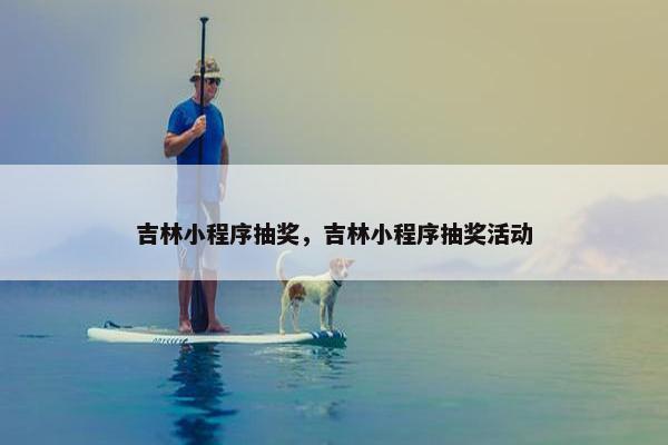 吉林小程序抽奖，吉林小程序抽奖活动