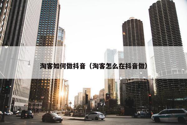 淘客如何做抖音（淘客怎么在抖音做）