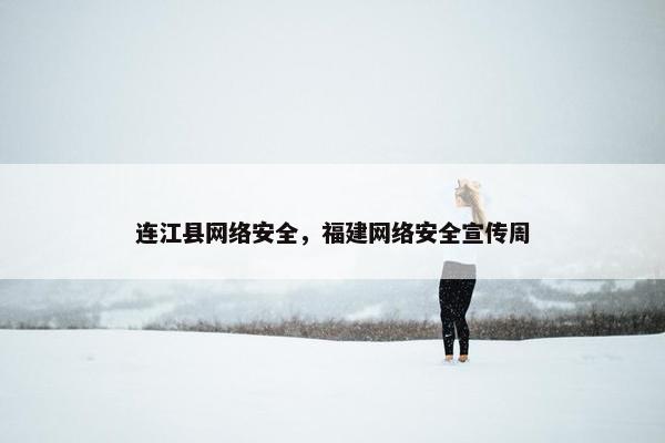连江县网络安全，福建网络安全宣传周