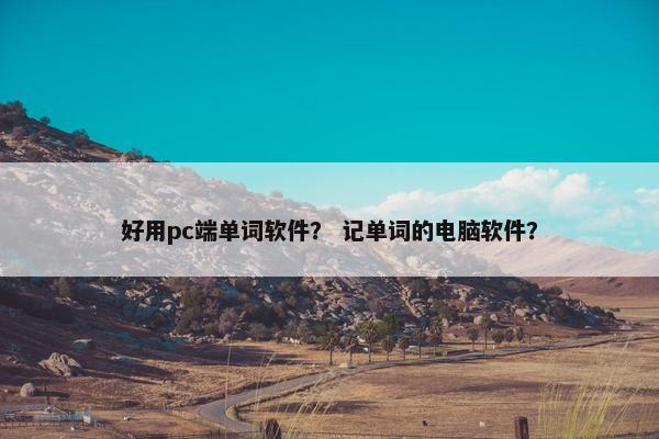 好用pc端单词软件？ 记单词的电脑软件？