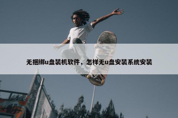 无捆绑u盘装机软件，怎样无u盘安装系统安装