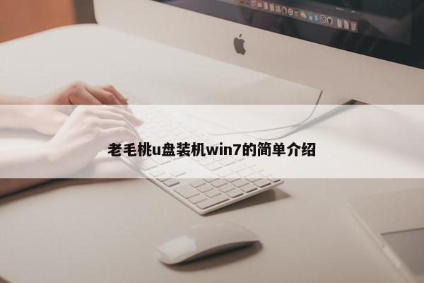 老毛桃u盘装机win7的简单介绍