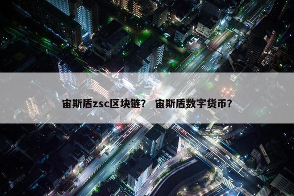 宙斯盾zsc区块链？ 宙斯盾数字货币？