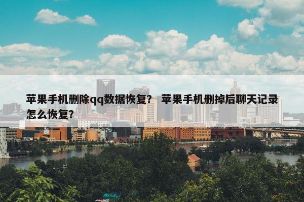 苹果手机删除qq数据恢复？ 苹果手机删掉后聊天记录怎么恢复？