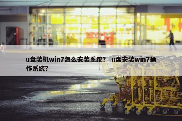 u盘装机win7怎么安装系统？ u盘安装win7操作系统？
